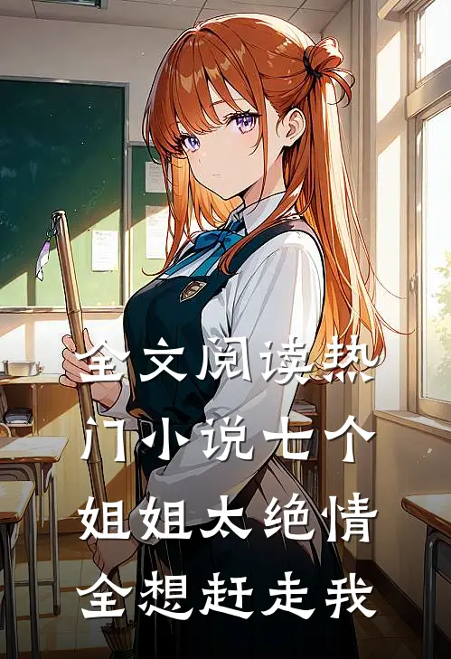 全文阅读热门小说七个姐姐太绝情,全想赶走我