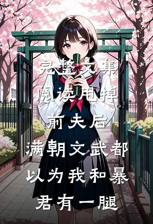 完整文集阅读甩掉前夫后，满朝文武都以为我和暴君有一腿