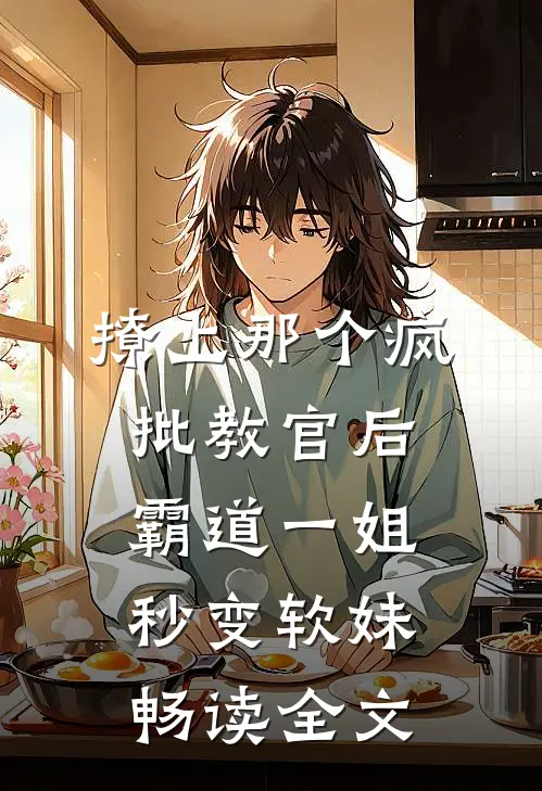 撩上那个疯批教官后，霸道一姐秒变软妹畅读全文