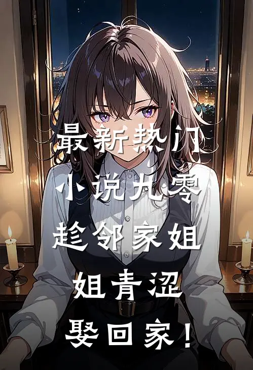 最新热门小说九零：趁邻家姐姐青涩，娶回家！
