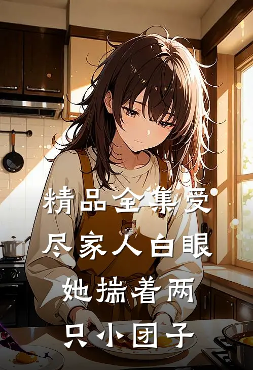 精品全集受尽家人白眼她揣着两只小团子