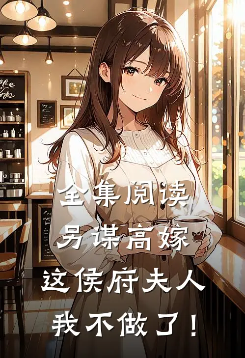 全集阅读另谋高嫁：这侯府夫人我不做了！