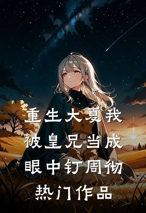 重生大夏我被皇兄当成眼中钉周彻热门作品