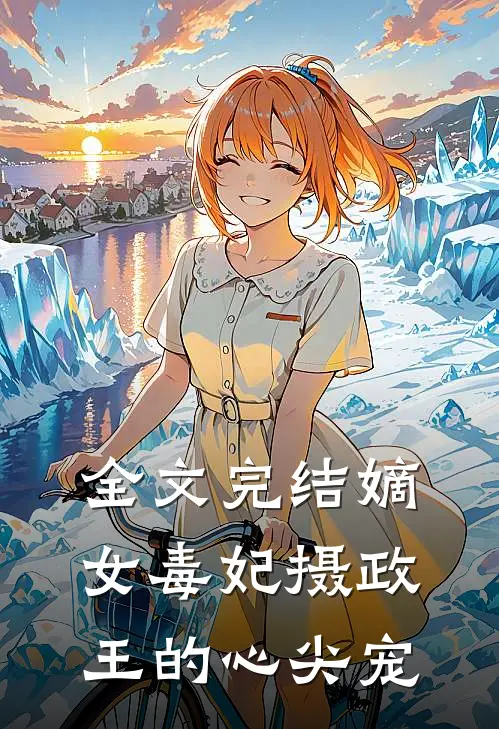 全文完结嫡女毒妃摄政王的心尖宠