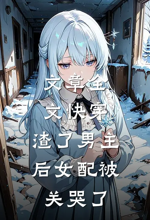 文章全文快穿：渣了男主后女配被关哭了