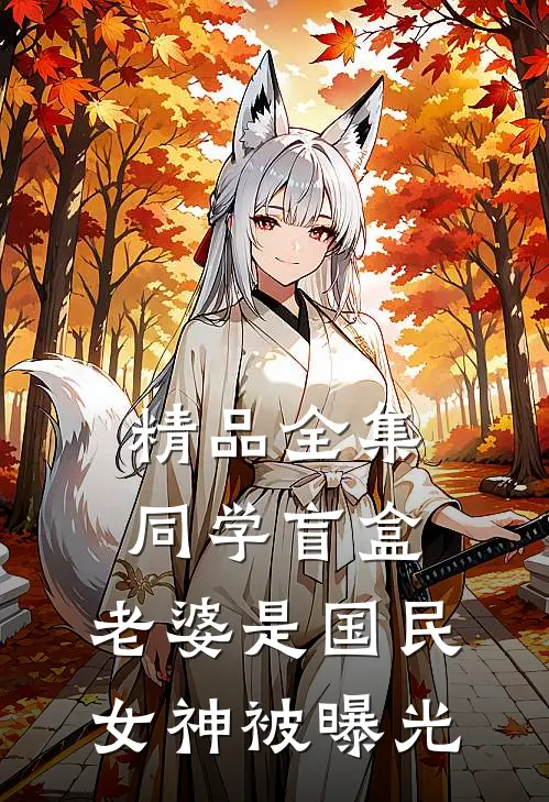 精品全集同学盲盒，老婆是国民女神被曝光