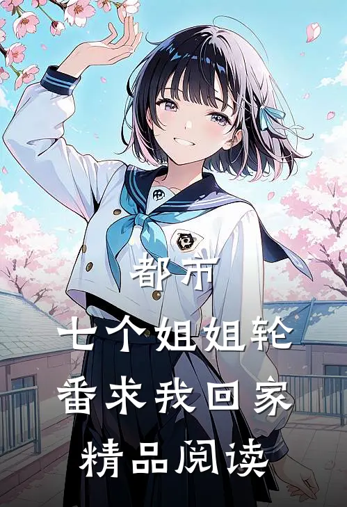 都市：七个姐姐轮番求我回家精品阅读
