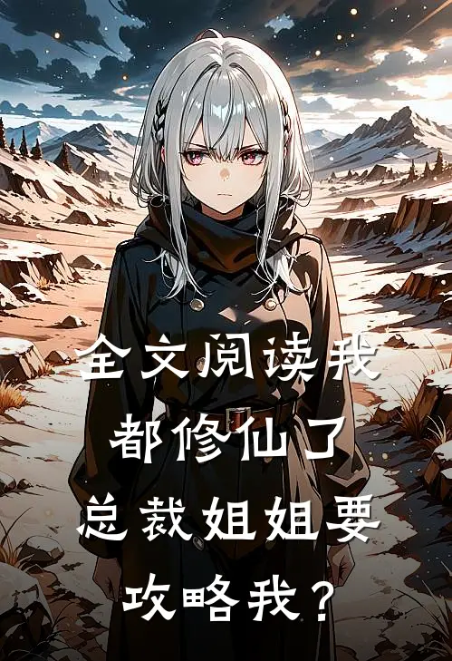 全文阅读我都修仙了，总裁姐姐要攻略我？