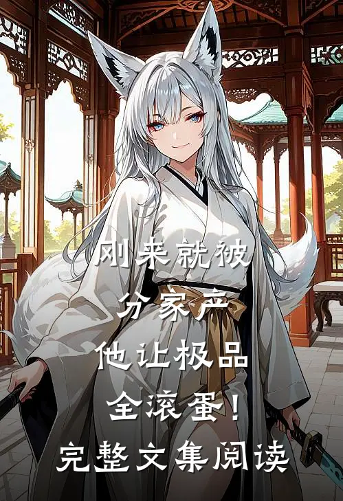 刚来就被分家产，他让极品全滚蛋！完整文集阅读