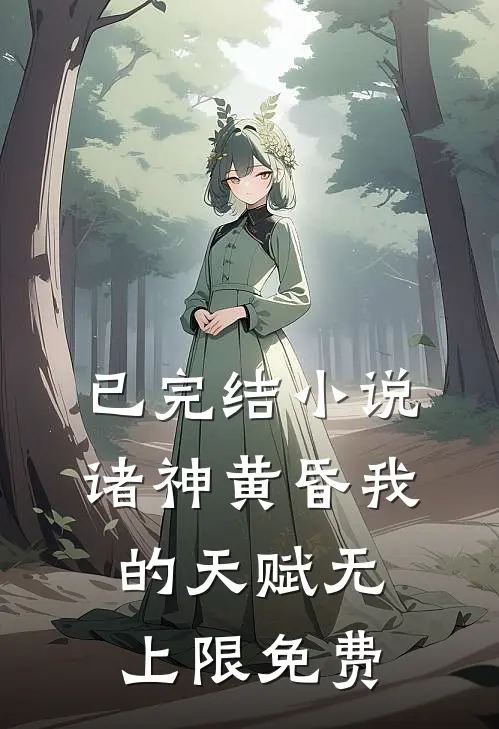 已完结小说诸神黄昏我的天赋无上限免费