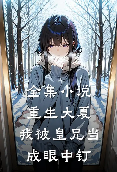 全集小说重生大夏，我被皇兄当成眼中钉