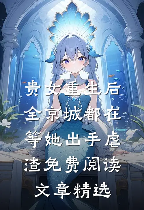 贵女重生后,全京城都在等她出手虐渣免费阅读文章精选