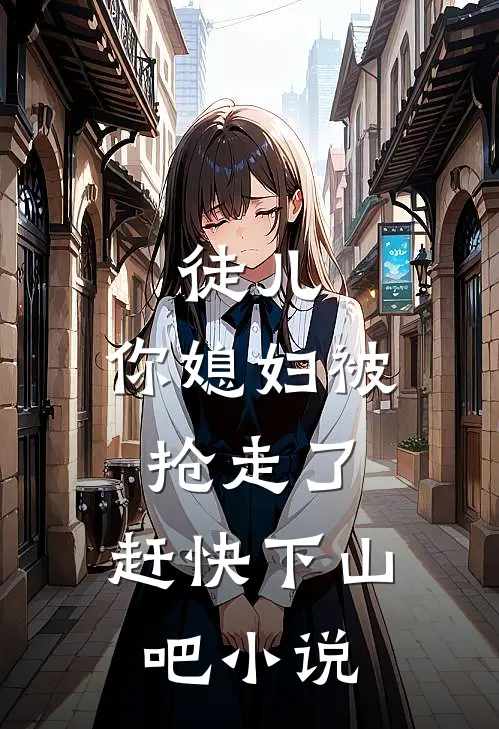 徒儿，你媳妇被抢走了，赶快下山吧小说