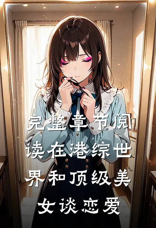 完整章节阅读在港综世界和顶级美女谈恋爱