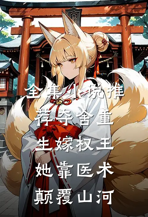 全集小说推荐夺舍重生嫁权王，她靠医术颠覆山河