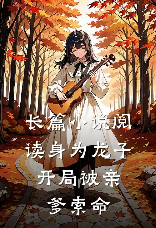长篇小说阅读身为龙子，开局被亲爹索命