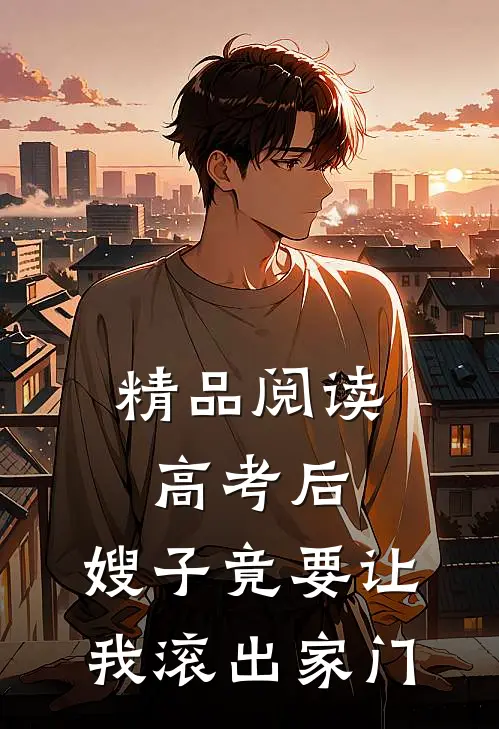 精品阅读高考后，嫂子竟要让我滚出家门