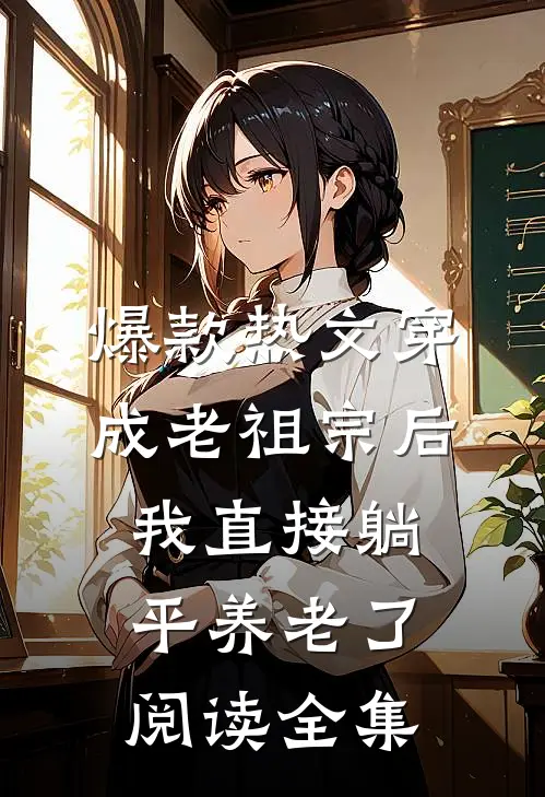 爆款热文穿成老祖宗后我直接躺平养老了阅读全集