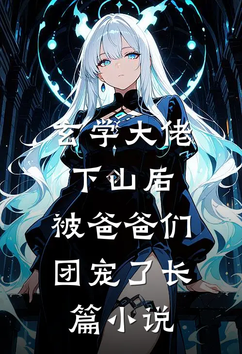 玄学大佬下山后，被爸爸们团宠了长篇小说