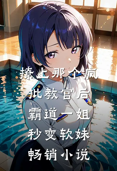 撩上那个疯批教官后，霸道一姐秒变软妹畅销小说