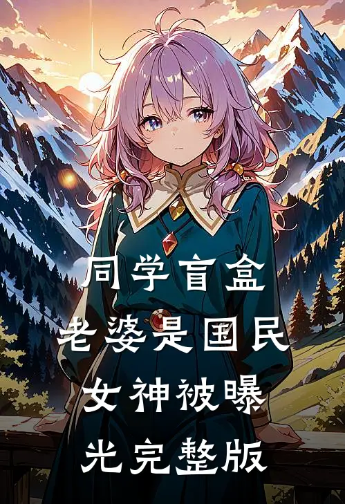 同学盲盒，老婆是国民女神被曝光完整版