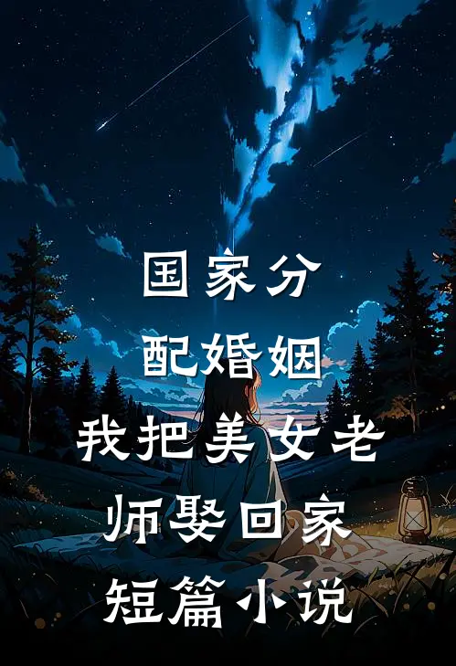 国家分配婚姻，我把美女老师娶回家短篇小说