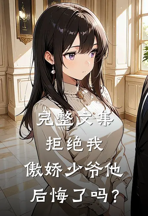 完整文集拒绝我，傲娇少爷他后悔了吗？