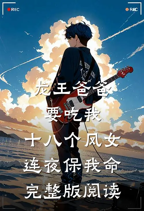 龙王爸爸要吃我，十八个凤女连夜保我命完整版阅读