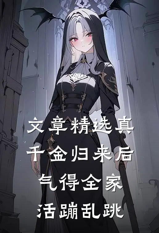 文章精选真千金归来后，气得全家活蹦乱跳
