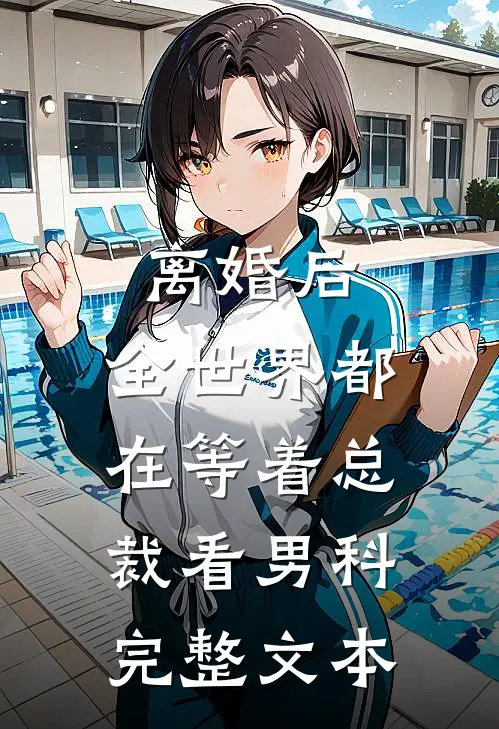 离婚后，全世界都在等着总裁看男科完整文本