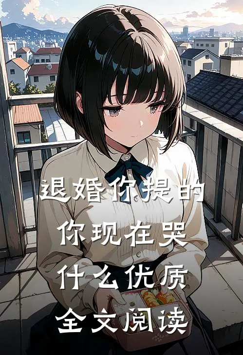 退婚你提的，你现在哭什么优质全文阅读