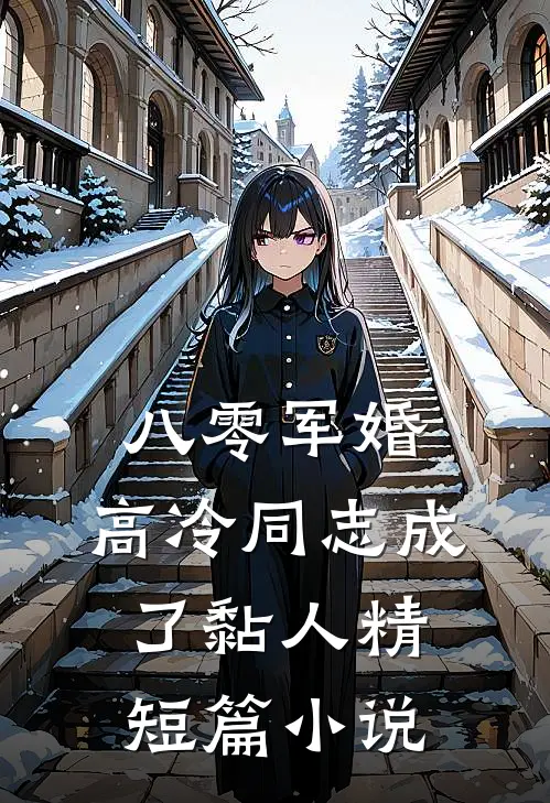 八零军婚：高冷同志成了黏人精短篇小说