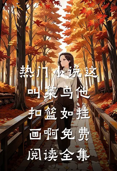 热门小说这叫菜鸟他扣篮如挂画啊免费阅读全集