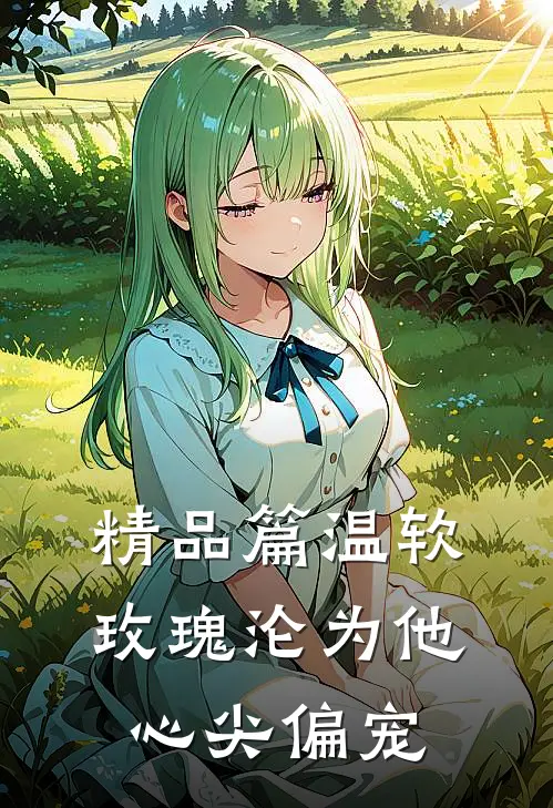 精品篇温软玫瑰沦为他心尖偏宠