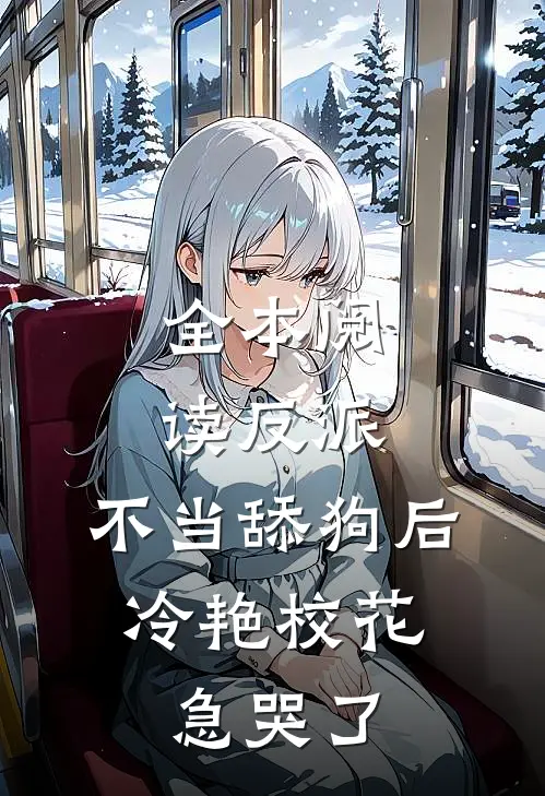 全本阅读反派：不当舔狗后，冷艳校花急哭了