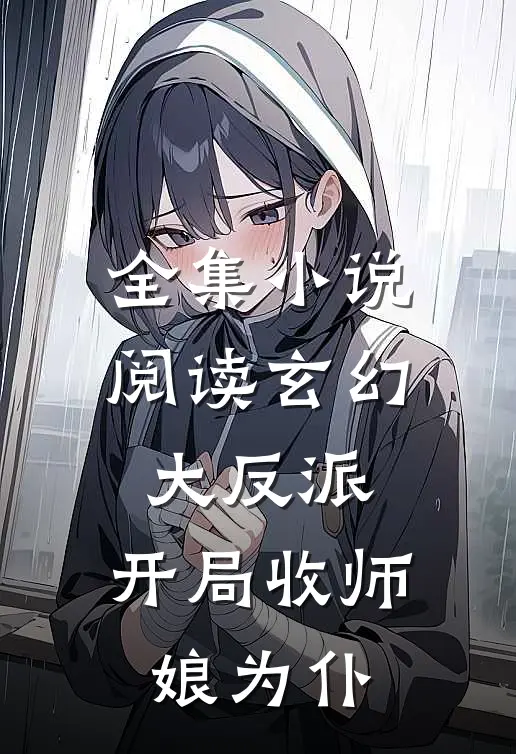 全集小说阅读玄幻大反派，开局收师娘为仆