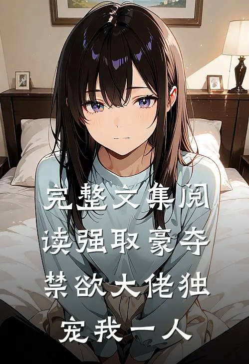 完整文集阅读强取豪夺：禁欲大佬独宠我一人