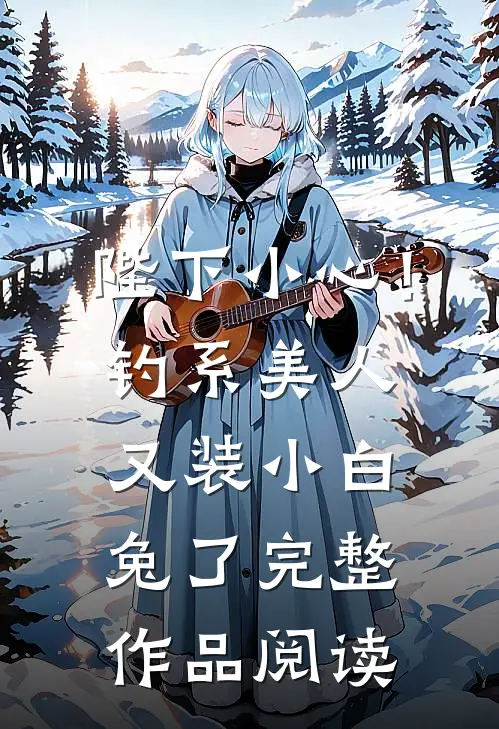 陛下小心！钓系美人又装小白兔了完整作品阅读