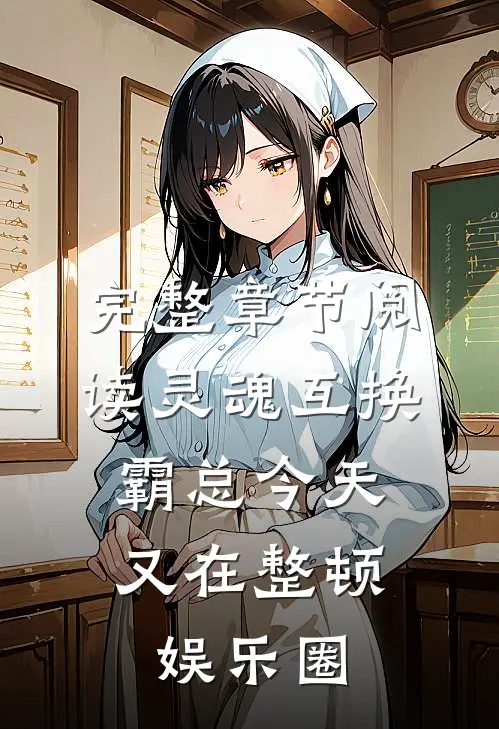 完整章节阅读灵魂互换：霸总今天又在整顿娱乐圈
