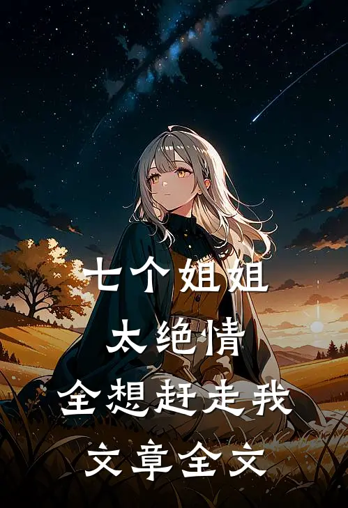 七个姐姐太绝情，全想赶走我文章全文