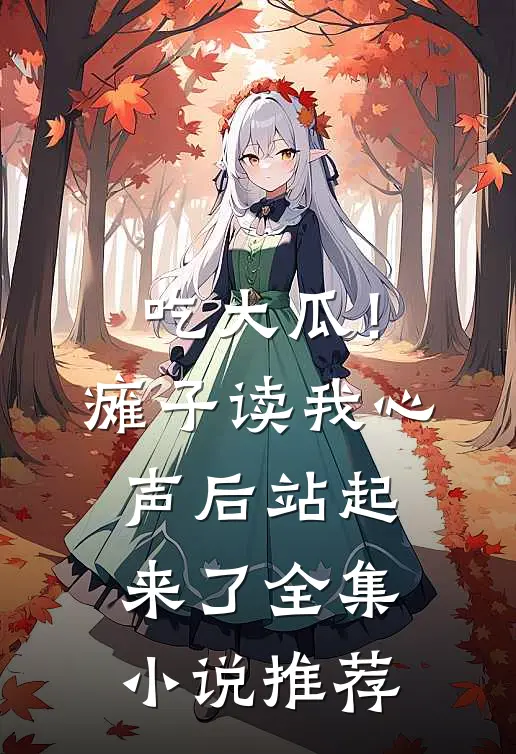 吃大瓜！瘫子读我心声后站起来了全集小说推荐