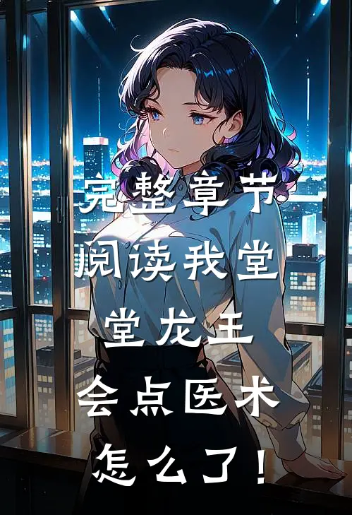 完整章节阅读我堂堂龙王，会点医术怎么了！