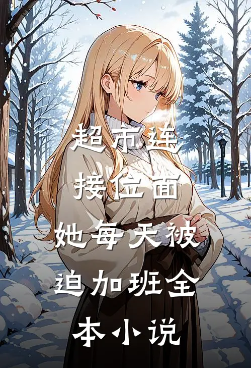 超市连接位面，她每天被迫加班全本小说
