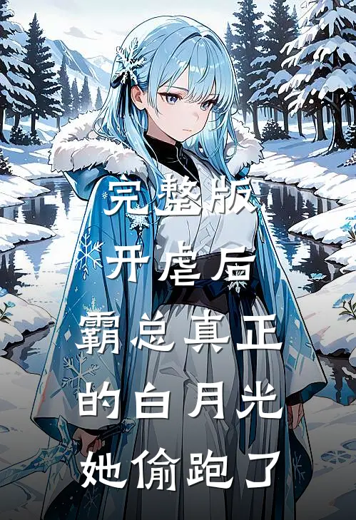 完整版开虐后，霸总真正的白月光她偷跑了