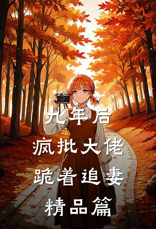 九年后，疯批大佬跪着追妻精品篇