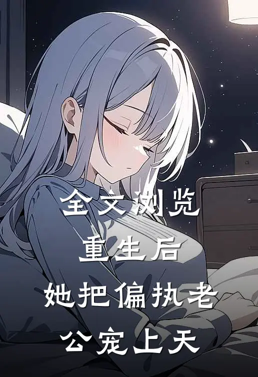 全文浏览重生后，她把偏执老公宠上天