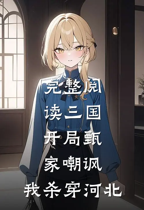 完整阅读三国：开局甄家嘲讽，我杀穿河北