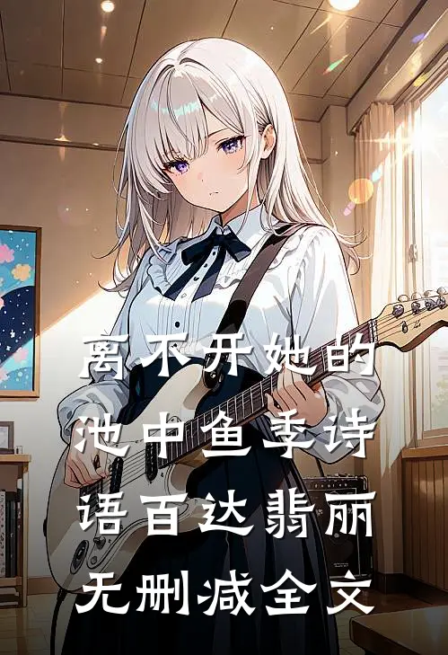 离不开她的池中鱼季诗语百达翡丽无删减全文