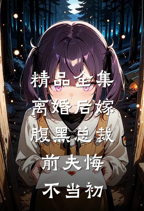 精品全集离婚后嫁腹黑总裁，前夫悔不当初
