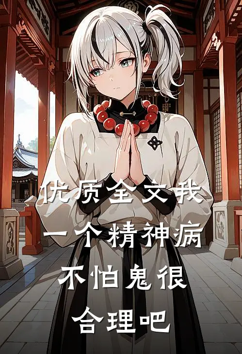 优质全文我一个精神病，不怕鬼很合理吧